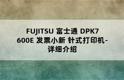 FUJITSU 富士通 DPK7600E 发票小新 针式打印机-详细介绍